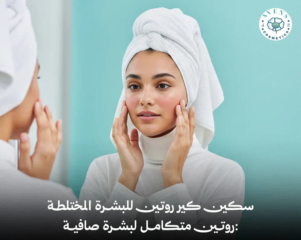 سكين كير روتين للبشرة المختلطة: روتين متكامل لبشرة صافية
